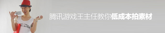 腾讯游戏王主任教你低成本拍素材！1