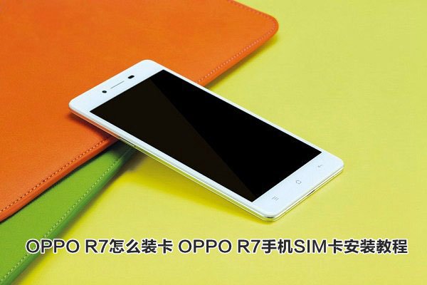 OPPO R7怎么装卡？1