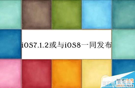 iOS7.1.2固件什么时候更新？iOS7.1.2将与iOS8 beta1测试版一同发布1