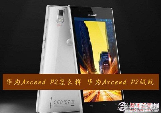 华为ascend p2如何 华为ascend p2试玩体验分享1