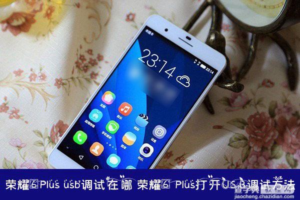 荣耀6 Plus usb调试功能在哪里？华为荣耀6 Plus打开USB调试模式方法1