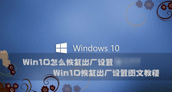 Win10怎么恢复出厂设置？Windows10系统恢复出厂设置图文教程1