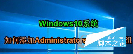 Win10添加Administrators管理员用户组的方法 Win10系统如何添加Administrators管理员1